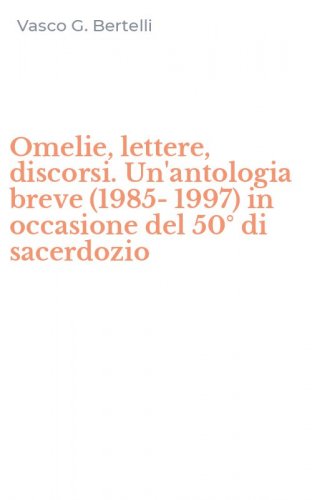 Omelie, lettere, discorsi. Un'antologia breve (1985-1997) in occasione del 50&deg; di sacerdozio