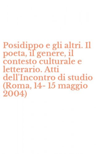 Posidippo e gli altri. Il poeta, il genere, il contesto culturale e letterario. Atti dell'Incontro di studio (Roma, 14-15 maggio 2004)