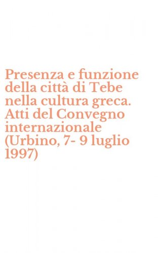 Presenza e funzione della citt&agrave; di Tebe nella cultura greca. Atti del Convegno internazionale (Urbino, 7-9 luglio 1997)