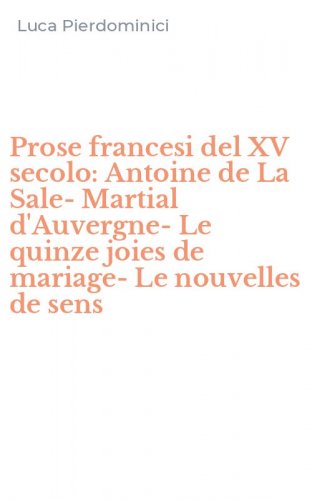 Prose francesi del XV secolo: Antoine de La Sale-Martial d'Auvergne-Le quinze joies de mariage-Le nouvelles de sens