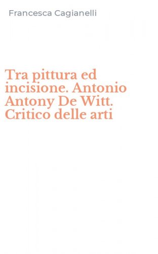 Tra pittura ed incisione. Antonio Antony De Witt. Critico delle arti