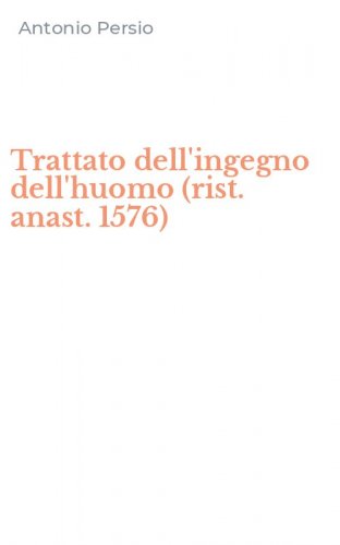 Trattato dell'ingegno dell'huomo (rist. anast. 1576)