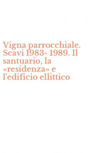 Vigna parrocchiale. Scavi 1983-1989. Il santuario, la &laquo;residenza&raquo; e l'edificio ellittico