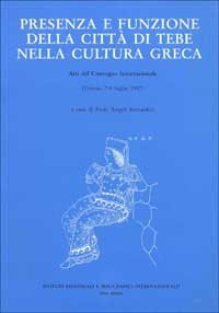 Presenza e funzione della citt&agrave; di Tebe nella cultura greca. Atti del Convegno internazionale (Urbino, 7-9 luglio 1997)
