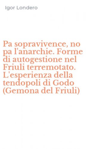 Pa sopravivence, no pa l'anarchie. Forme di autogestione nel Friuli terremotato. L'esperienza della tendopoli di Godo (Gemona del Friuli)
