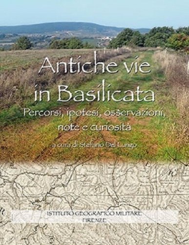 Antiche vie in Basilicata. Percorsi, ipotesi, osservazioni, note e curiosit&agrave;