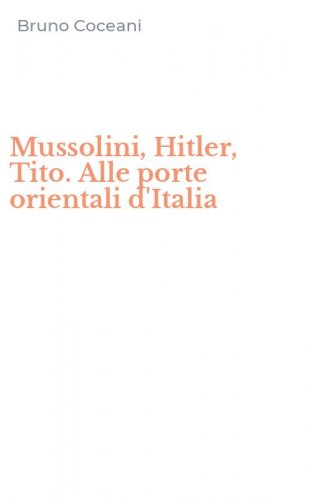 Mussolini, Hitler, Tito. Alle porte orientali d'Italia