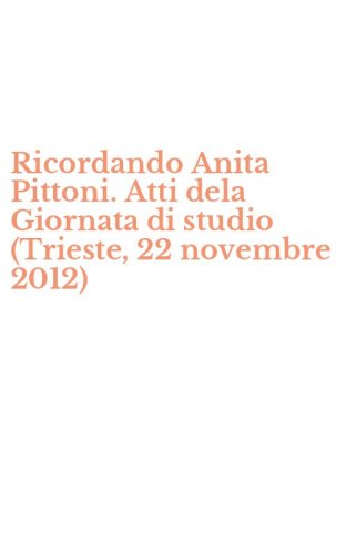 Ricordando Anita Pittoni. Atti dela Giornata di studio (Trieste, 22 novembre 2012)