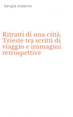Ritratti di una citt&agrave;. Trieste tra scritti di viaggio e immagini retrospettive