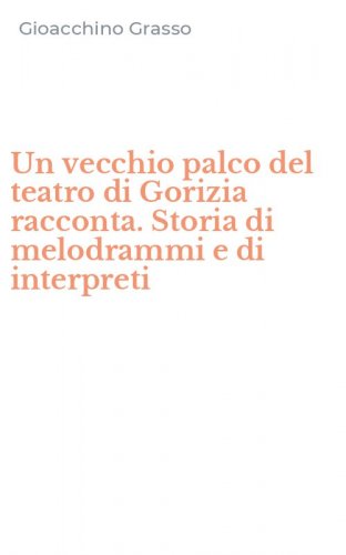 Un vecchio palco del teatro di Gorizia racconta. Storia di melodrammi e di interpreti