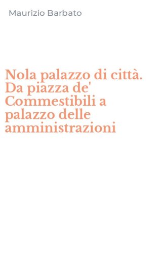 Nola palazzo di citt&agrave;. Da piazza de' Commestibili a palazzo delle amministrazioni