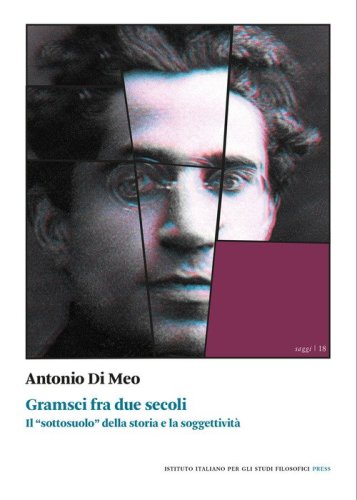 Gramsci fra due secoli. Il &laquo;sottosuolo&raquo; della storia e la soggettivit&agrave;
