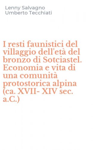 I resti faunistici del villaggio dell'et&agrave; del bronzo di Sotciastel. Economia e vita di una comunit&agrave; protostorica alpina (ca. XVII-XIV sec. a.C.)