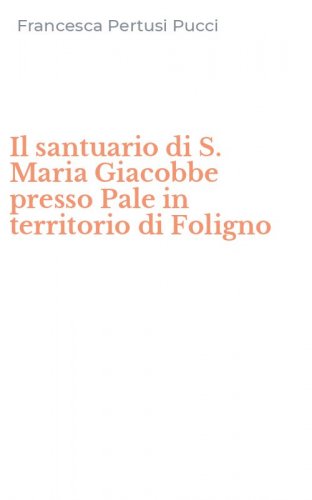 Il santuario di S. Maria Giacobbe presso Pale in territorio di Foligno