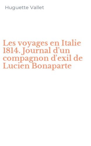 Les voyages en Italie 1814. Journal d'un compagnon d'exil de Lucien Bonaparte