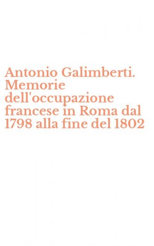 Antonio Galimberti. Memorie dell'occupazione francese in Roma dal 1798 alla fine del 1802