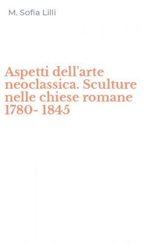 Aspetti dell'arte neoclassica. Sculture nelle chiese romane 1780-1845