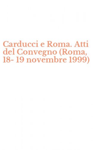 Carducci e Roma. Atti del Convegno (Roma, 18-19 novembre 1999)