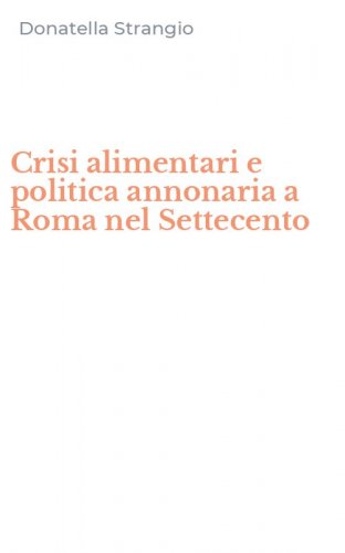 Crisi alimentari e politica annonaria a Roma nel Settecento