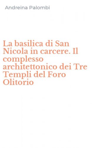 La basilica di San Nicola in carcere. Il complesso architettonico dei Tre Templi del Foro Olitorio