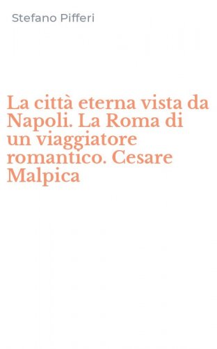 La citt&agrave; eterna vista da Napoli. La Roma di un viaggiatore romantico. Cesare Malpica