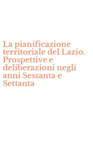La pianificazione territoriale del Lazio. Prospettive e deliberazioni negli anni Sessanta e Settanta