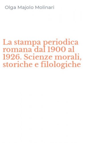 La stampa periodica romana dal 1900 al 1926. Scienze morali, storiche e filologiche