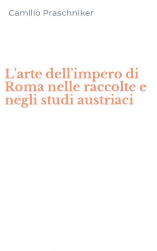 L'arte dell'impero di Roma nelle raccolte e negli studi austriaci
