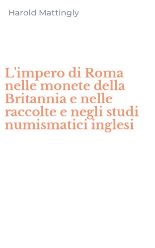 L'impero di Roma nelle monete della Britannia e nelle raccolte e negli studi numismatici inglesi