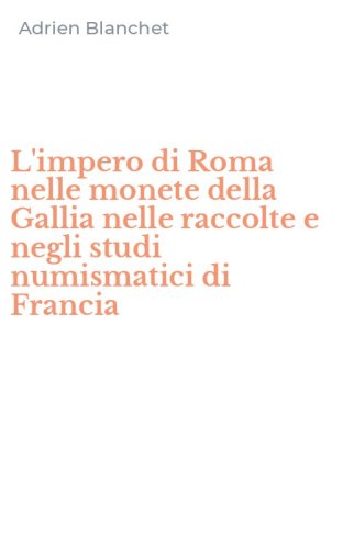 L'impero di Roma nelle monete della Gallia nelle raccolte e negli studi numismatici di Francia