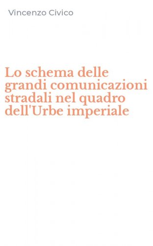 Lo schema delle grandi comunicazioni stradali nel quadro dell'Urbe imperiale