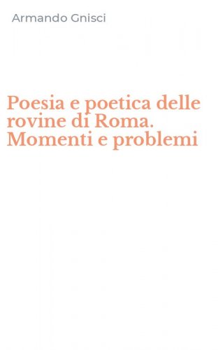 Poesia e poetica delle rovine di Roma. Momenti e problemi
