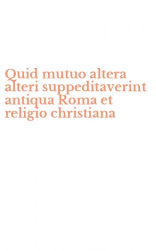 Quid mutuo altera alteri suppeditaverint antiqua Roma et religio christiana