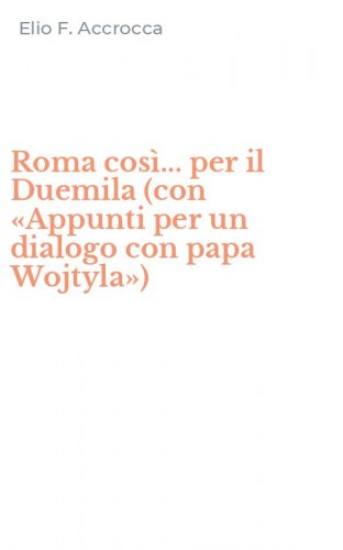 Roma cos&igrave;... per il Duemila (con &laquo;Appunti per un dialogo con papa Wojtyla&raquo;)
