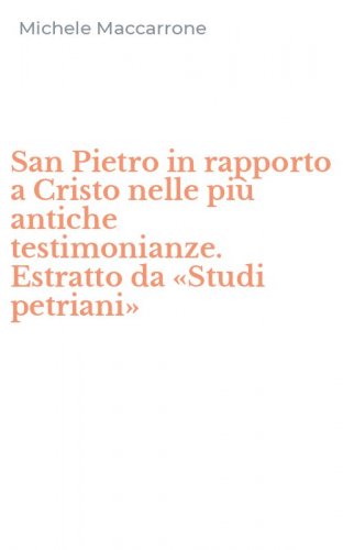 San Pietro in rapporto a Cristo nelle pi&ugrave; antiche testimonianze. Estratto da &laquo;Studi petriani&raquo;