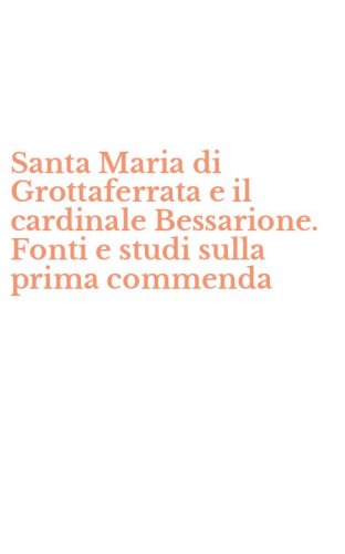 Santa Maria di Grottaferrata e il cardinale Bessarione. Fonti e studi sulla prima commenda