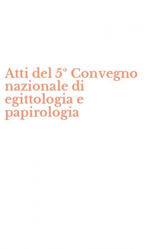 Atti del 5&ordm; Convegno nazionale di egittologia e papirologia