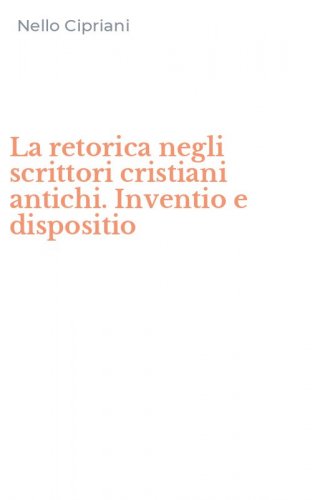 La retorica negli scrittori cristiani antichi. Inventio e dispositio