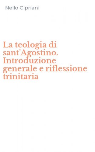 La teologia di sant'Agostino. Introduzione generale e riflessione trinitaria