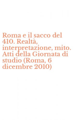 Roma e il sacco del 410. Realt&agrave;, interpretazione, mito. Atti della Giornata di studio (Roma, 6 dicembre 2010)