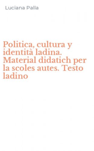 Politica, cultura y identit&agrave; ladina. Material didatich per la scoles autes. Testo ladino