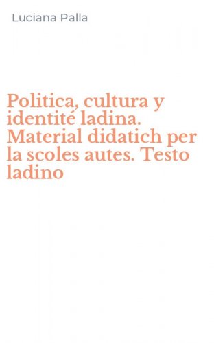 Politica, cultura y identit&eacute; ladina. Material didatich per la scoles autes. Testo ladino