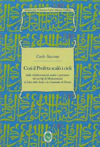 Cos&igrave; il Profeta scal&ograve; i cieli. Dalle rielaborazioni arabe e persiane del &laquo;mi'rag&raquo; di Muhammad al &laquo;Libro della Scala&raquo; e la &laquo;Commedia&raquo; di Dante