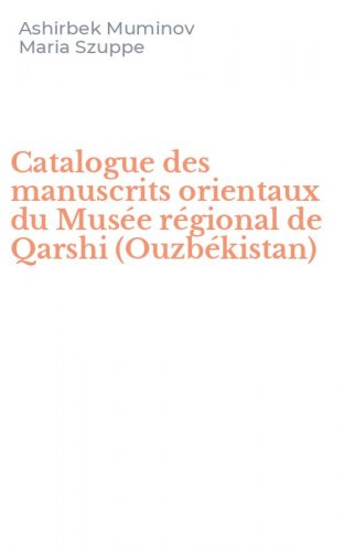 Catalogue des manuscrits orientaux du Mus&eacute;e r&eacute;gional de Qarshi (Ouzb&eacute;kistan)