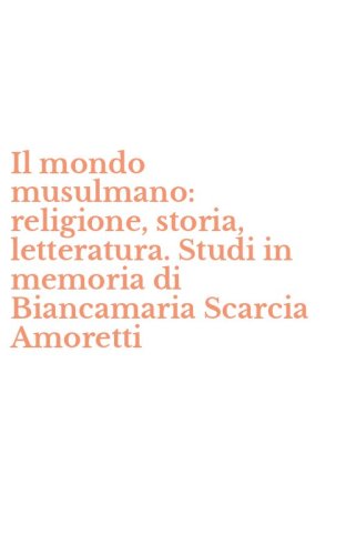Il mondo musulmano: religione, storia, letteratura. Studi in memoria di Biancamaria Scarcia Amoretti