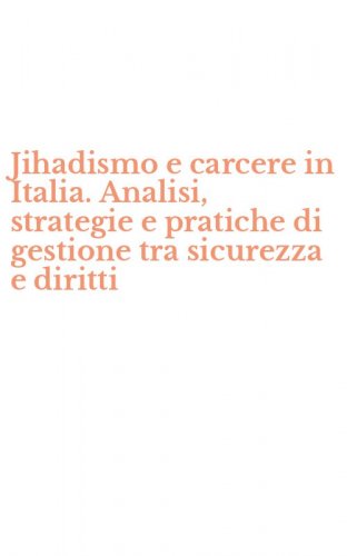 Jihadismo e carcere in Italia. Analisi, strategie e pratiche di gestione tra sicurezza e diritti