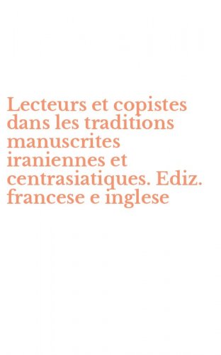Lecteurs et copistes dans les traditions manuscrites iraniennes et centrasiatiques. Ediz. francese e inglese