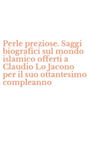 Perle preziose. Saggi biografici sul mondo islamico offerti a Claudio Lo Jacono per il suo ottantesimo compleanno