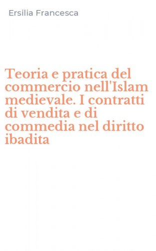 Teoria e pratica del commercio nell'Islam medievale. I contratti di vendita e di commedia nel diritto ibadita