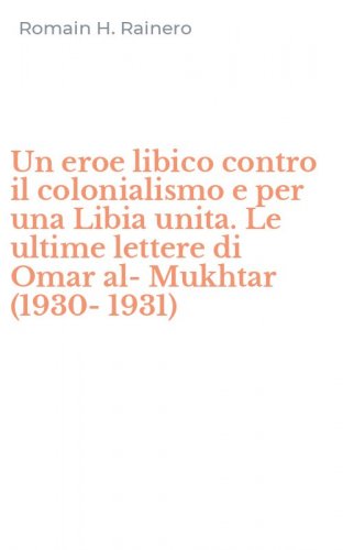 Un eroe libico contro il colonialismo e per una Libia unita. Le ultime lettere di Omar al-Mukhtar (1930-1931)